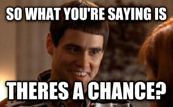 So you're saying there's a chance.jpg
